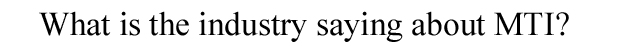 What is the industry saying about MTI?
